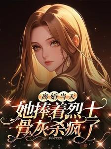 她捧着烈士骨灰杀疯了全文免费阅读