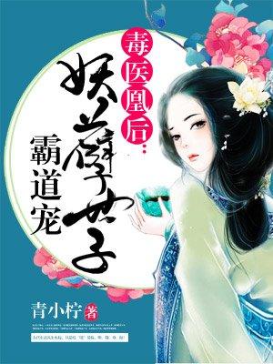 毒医凰后妖孽世子霸道宠最新章节列表